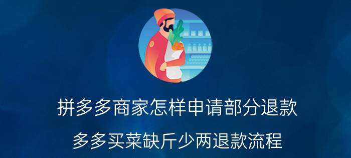 拼多多商家怎样申请部分退款 多多买菜缺斤少两退款流程？